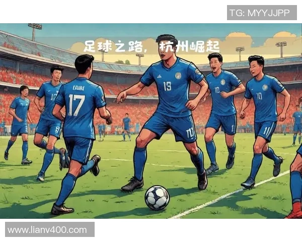 杭州足球队在全国锦标赛中的强势表现与未来发展潜力分析 杭州足球队在全国锦标赛中的强势表现与未来发展潜力分析